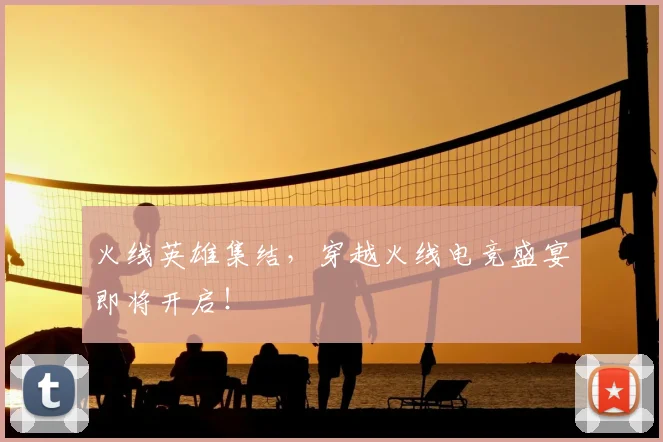 火线英雄集结，穿越火线电竞盛宴即将开启！