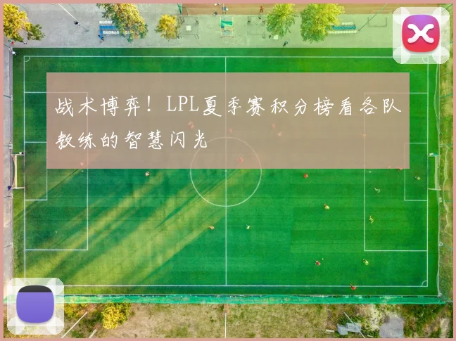 战术博弈!LPL夏季赛积分榜看各队教练的智慧闪光