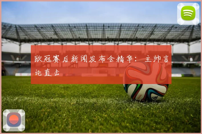 欧冠赛后新闻发布会精华:主帅言论直击
