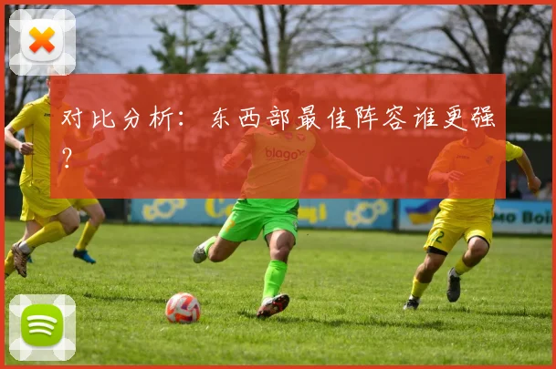 对比分析:东西部最佳阵容谁更强?