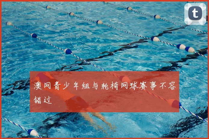 澳网青少年组与轮椅网球赛事不容错过