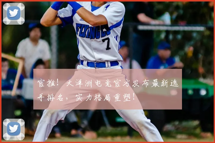官推!大洋洲电竞官方发布最新选手排名,实力格局重塑!