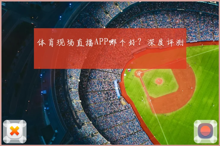 体育现场直播APP哪个好？深度评测