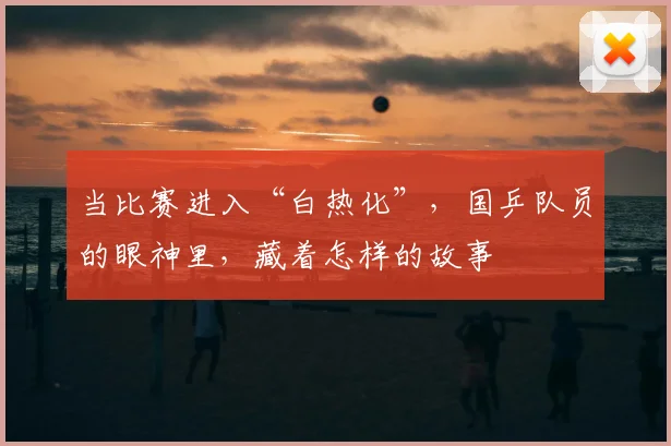 当比赛进入“白热化”，国乒队员的眼神里，藏着怎样的故事