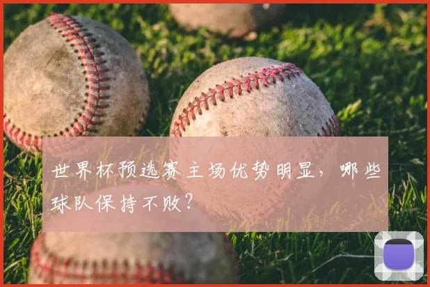 世界杯预选赛主场优势明显，哪些球队保持不败？