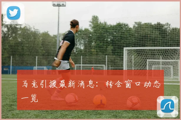 马竞引援最新消息:转会窗口动态一览