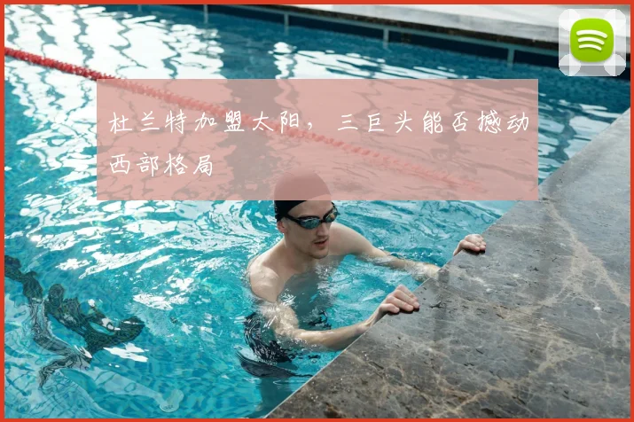 杜兰特加盟太阳，三巨头能否撼动西部格局