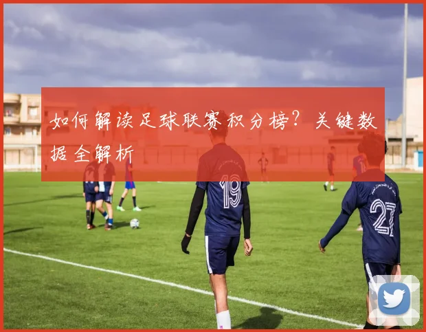 如何解读足球联赛积分榜？关键数据全解析