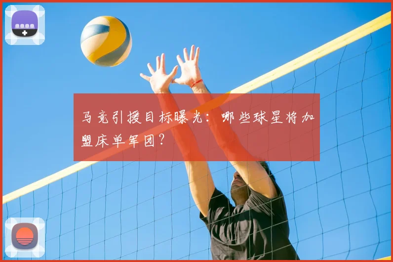 马竞引援目标曝光:哪些球星将加盟床单军团?