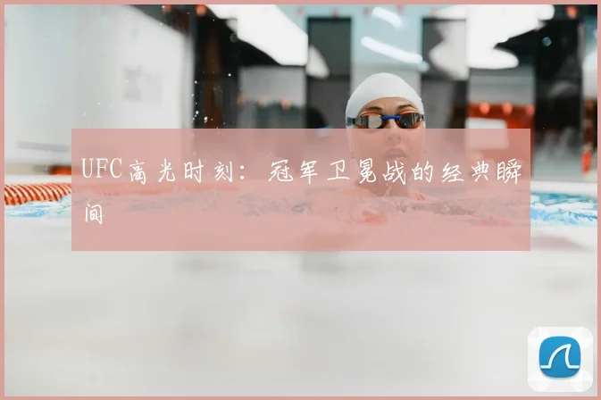 UFC高光时刻:冠军卫冕战的经典瞬间