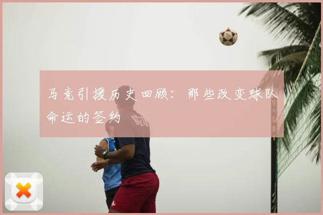 马竞引援历史回顾:那些改变球队命运的签约