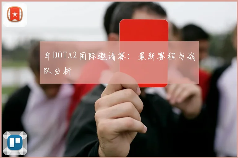 年DOTA2国际邀请赛:最新赛程与战队分析