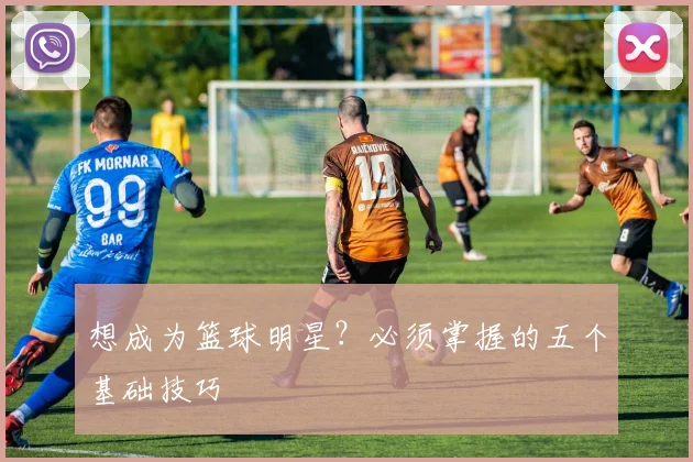 想成为篮球明星?必须掌握的五个基础技巧