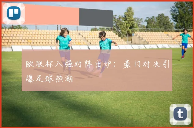 欧联杯八强对阵出炉:豪门对决引爆足球热潮