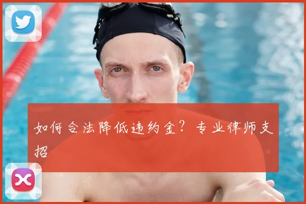如何合法降低违约金?专业律师支招