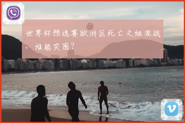 世界杯预选赛欧洲区死亡之组混战,谁能突围?