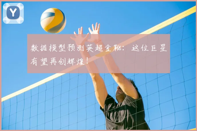 数据模型预测英超金靴:这位巨星有望再创辉煌!
