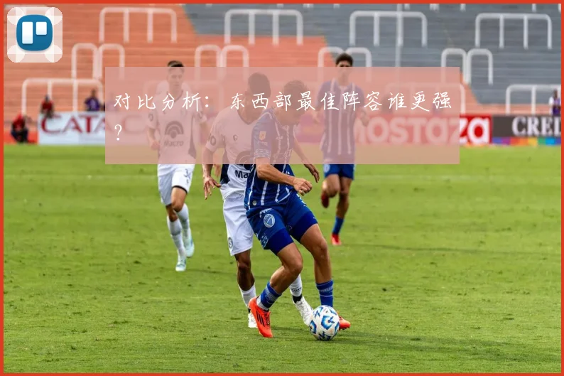 对比分析:东西部最佳阵容谁更强?