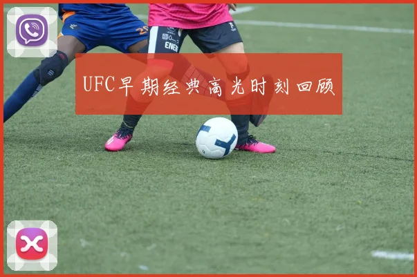 UFC早期经典高光时刻回顾