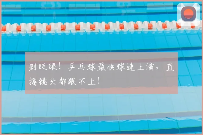 别眨眼!乒乓球最快球速上演,直播镜头都跟不上!